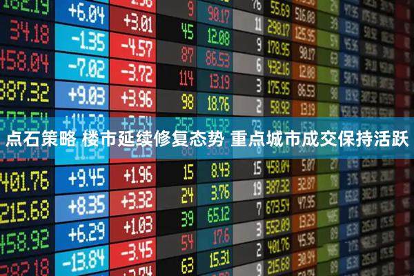 点石策略 楼市延续修复态势 重点城市成交保持活跃
