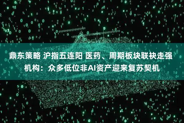 鼎东策略 沪指五连阳 医药、周期板块联袂走强 机构：众多低位非AI资产迎来复苏契机